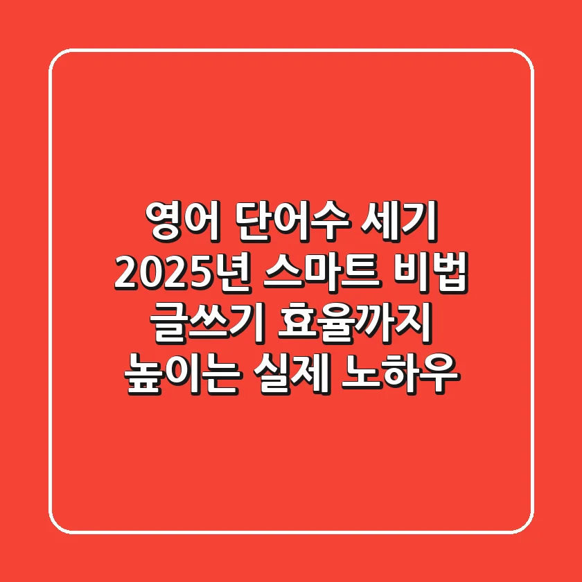 영어 단어수 세기, 2025년 스마트 비법: 글쓰기 효율까지 높이는 실제 노하우