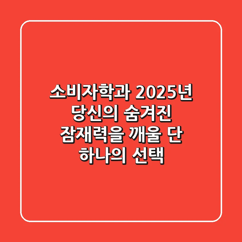 소비자학과, 2025년 당신의 숨겨진 잠재력을 깨울 단 하나의 선택!