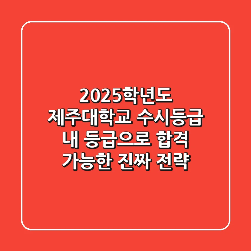 2025학년도 제주대학교 수시등급: 내 등급으로 합격 가능한 진짜 전략