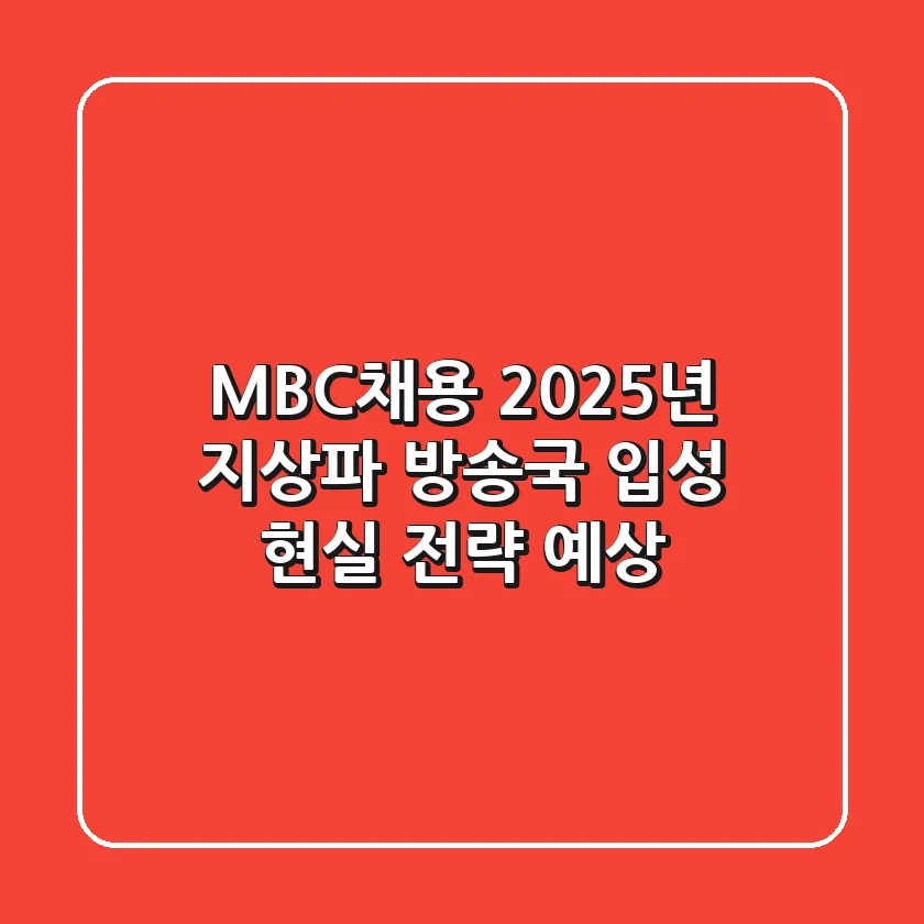 MBC채용, 2025년 지상파 방송국 입성 현실 전략 (예상)