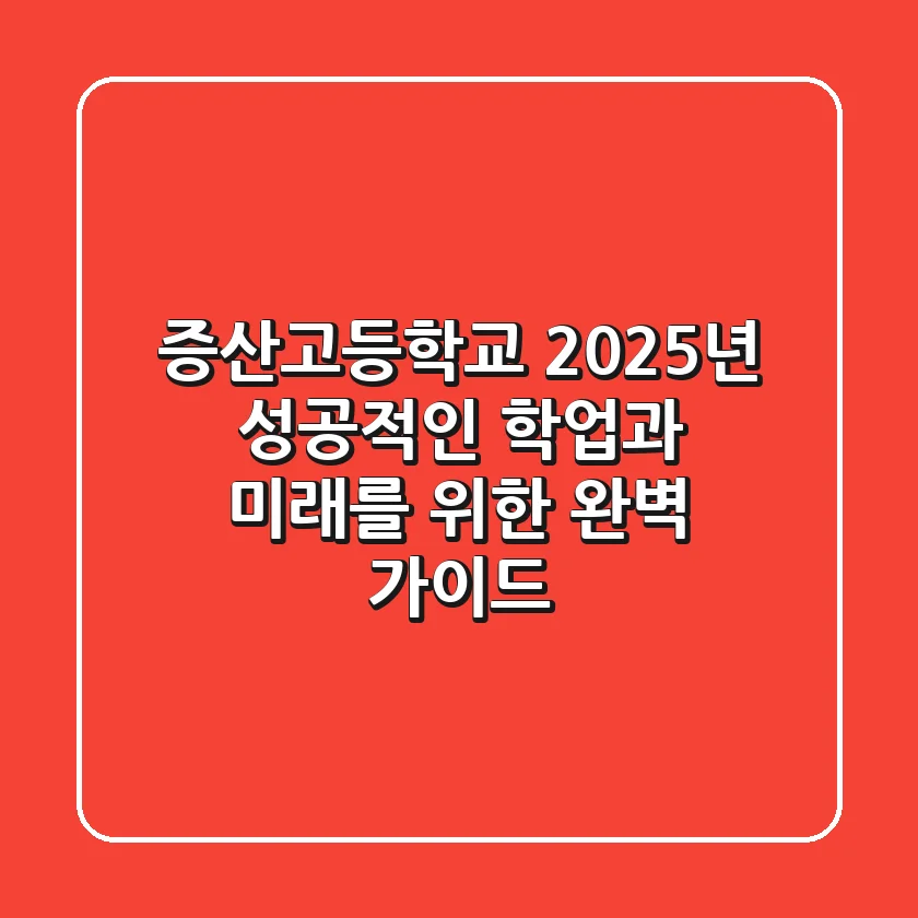 증산고등학교, 2025년 성공적인 학업과 미래를 위한 완벽 가이드