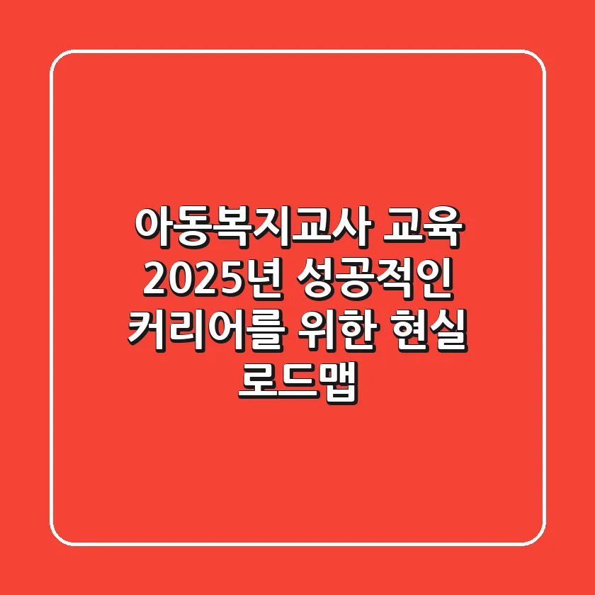 아동복지교사 교육, 2025년 성공적인 커리어를 위한 현실 로드맵