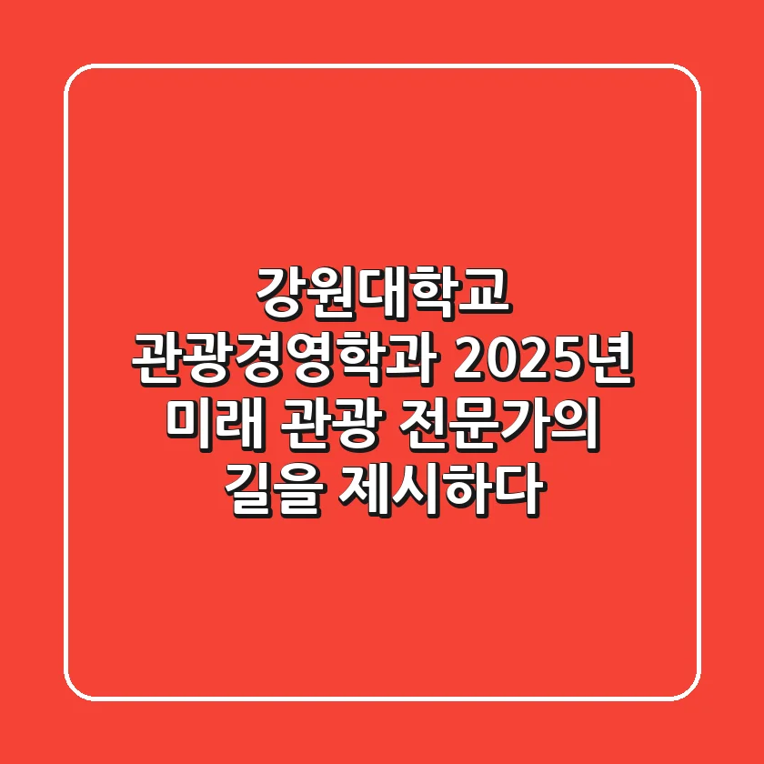 강원대학교 관광경영학과, 2025년 미래 관광 전문가의 길을 제시하다