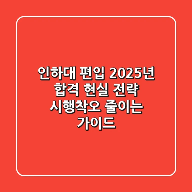 인하대 편입, 2025년 합격 현실 전략: 시행착오 줄이는 가이드