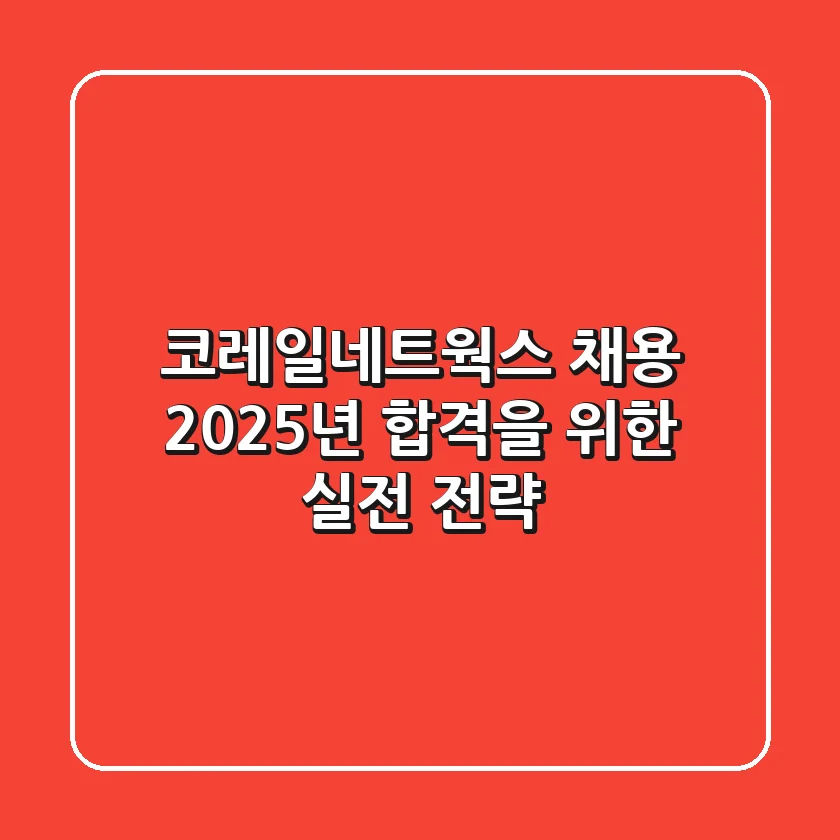코레일네트웍스 채용, 2025년 합격을 위한 실전 전략