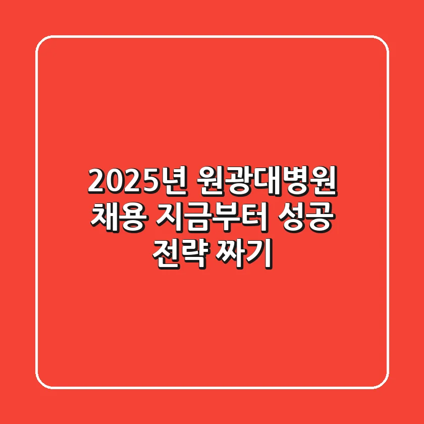 2025년 원광대병원 채용, 지금부터 성공 전략 짜기