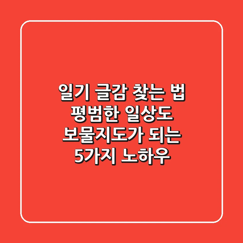 일기 글감 찾는 법: 평범한 일상도 보물지도가 되는 5가지 노하우