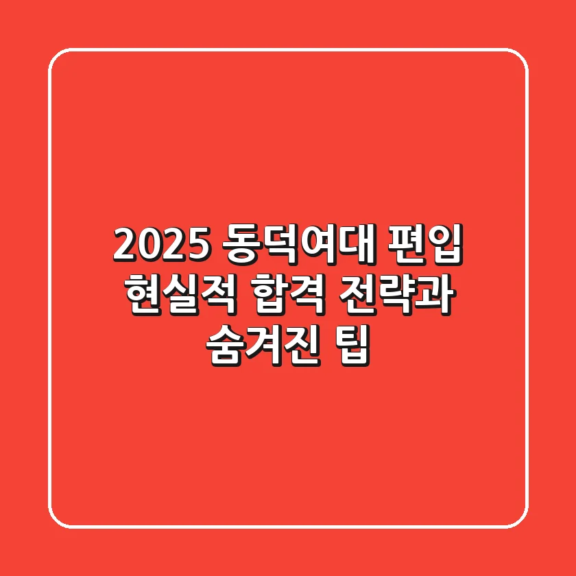2025 동덕여대 편입, 현실적 합격 전략과 숨겨진 팁