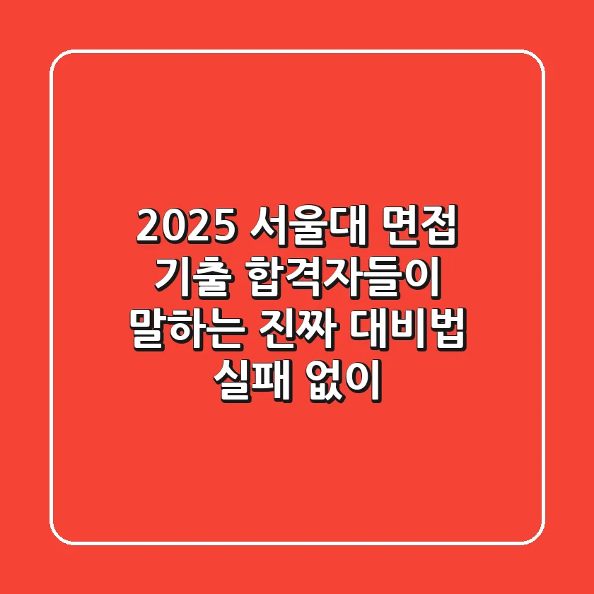 2025 서울대 면접 기출, 합격자들이 말하는 '진짜' 대비법 (실패 없이!)