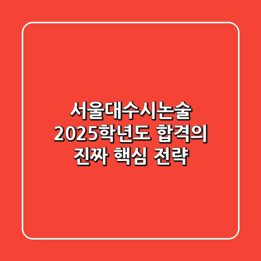 서울대수시논술, 2025학년도 합격의 '진짜' 핵심 전략