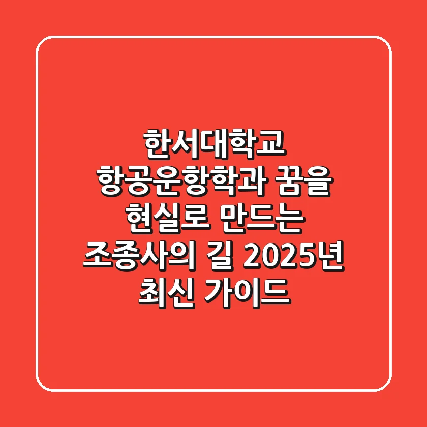 한서대학교 항공운항학과: 꿈을 현실로 만드는 조종사의 길, 2025년 최신 가이드