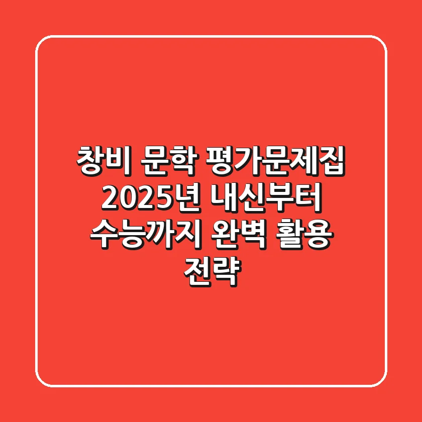 창비 문학 평가문제집, 2025년 내신부터 수능까지 완벽 활용 전략