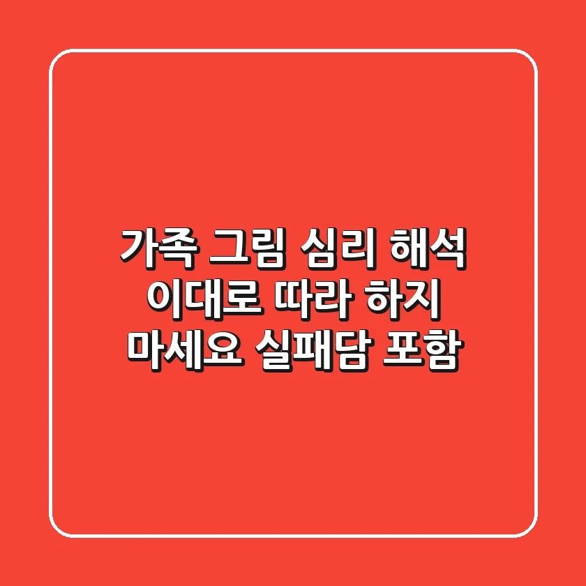 가족 그림 심리 해석, 이대로 따라 하지 마세요 (실패담 포함)