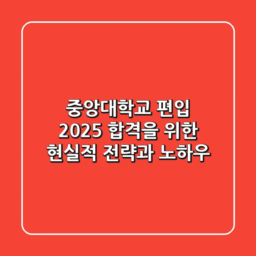 중앙대학교 편입, 2025 합격을 위한 현실적 전략과 노하우