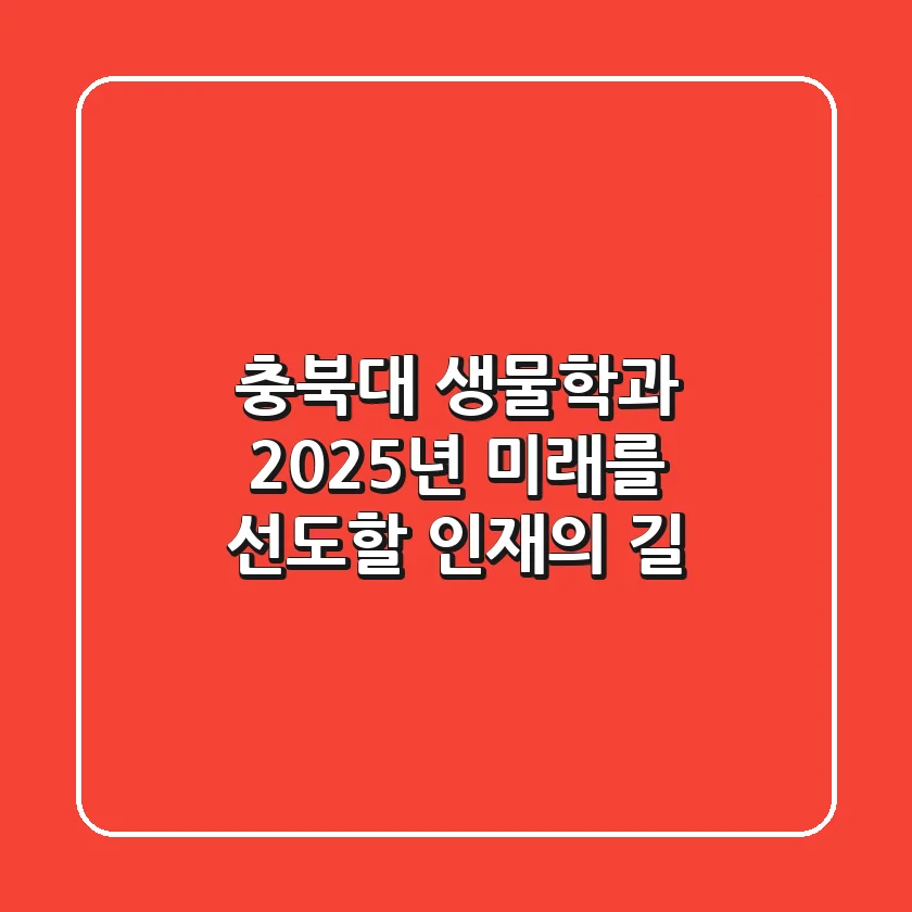 충북대 생물학과: 2025년 미래를 선도할 인재의 길