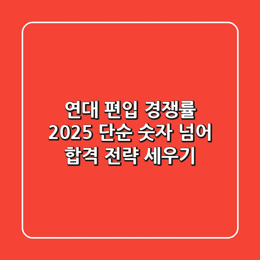 연대 편입 경쟁률 2025, 단순 숫자 넘어 합격 전략 세우기!