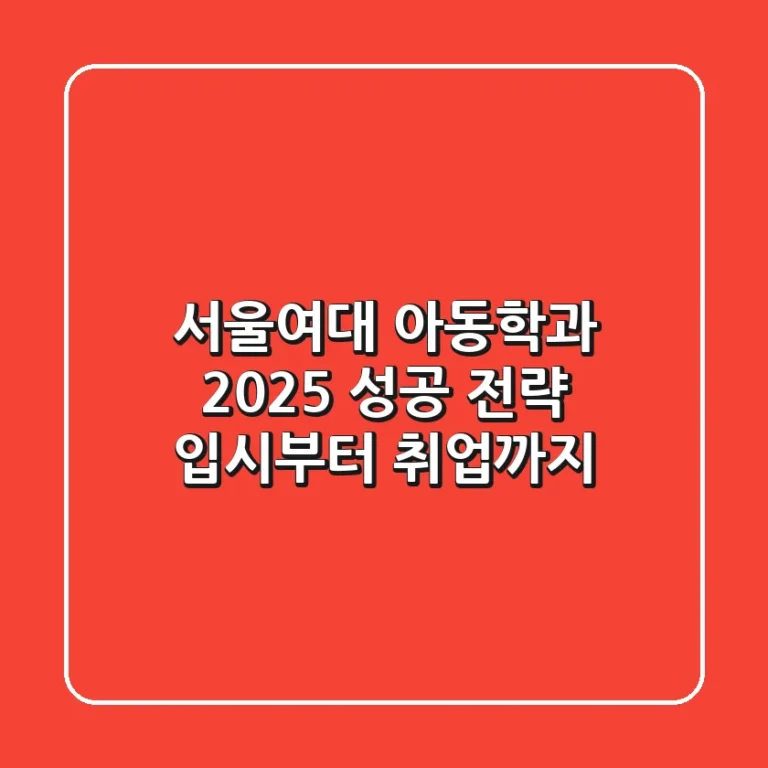서울여대 아동학과 2025 성공 전략: 입시부터 취업까지