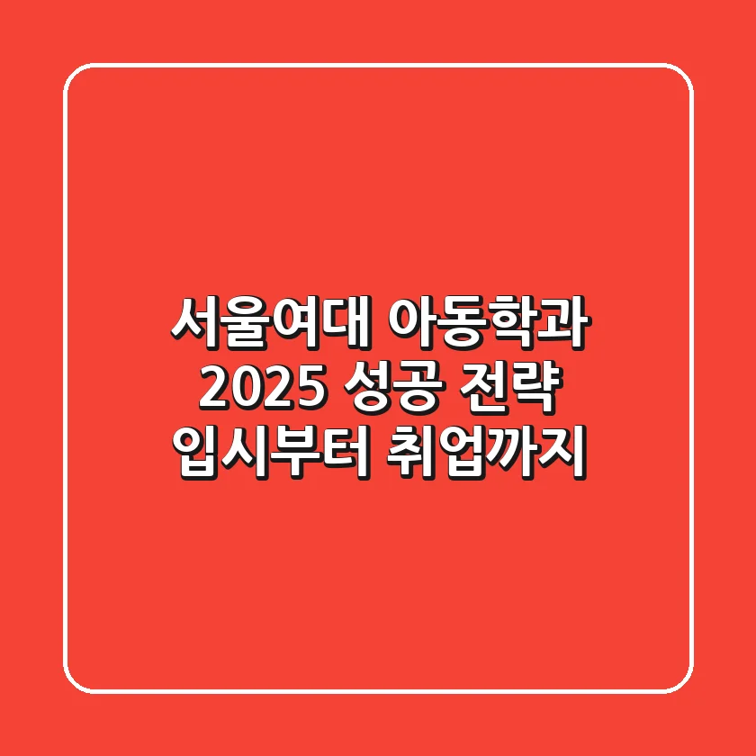 서울여대 아동학과 2025 성공 전략: 입시부터 취업까지