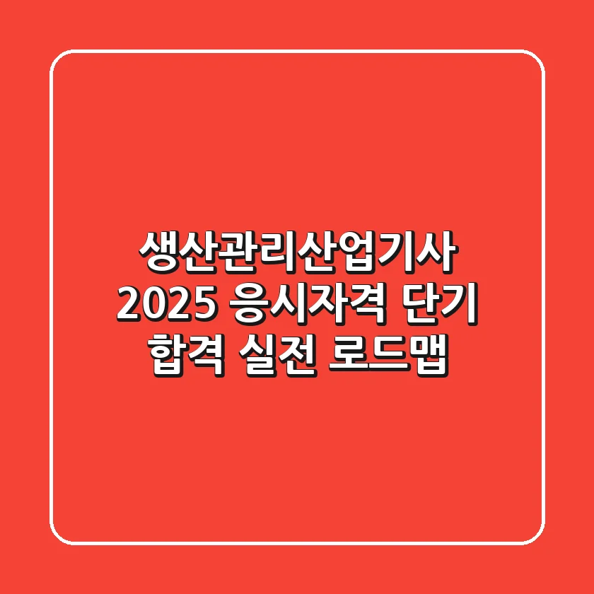 생산관리산업기사 2025 응시자격 & 단기 합격 실전 로드맵
