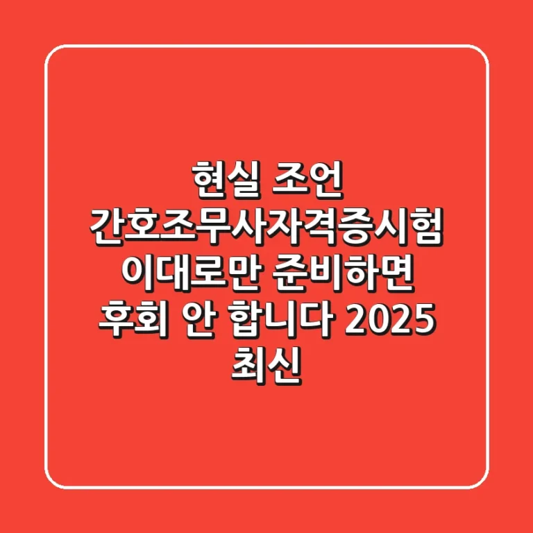 현실 조언: 간호조무사자격증시험, 이대로만 준비하면 후회 안 합니다! (2025 최신)