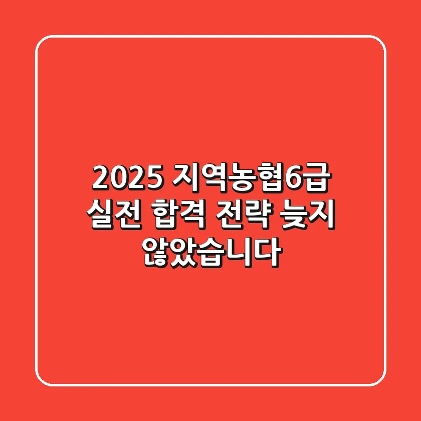 2025 지역농협6급, 실전 합격 전략: 늦지 않았습니다!