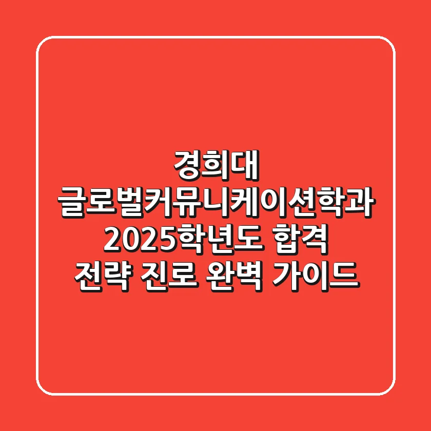 경희대 글로벌커뮤니케이션학과: 2025학년도 합격 전략 & 진로 완벽 가이드