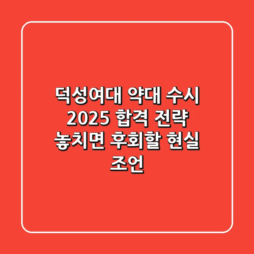 덕성여대 약대 수시, 2025 합격 전략: 놓치면 후회할 현실 조언!