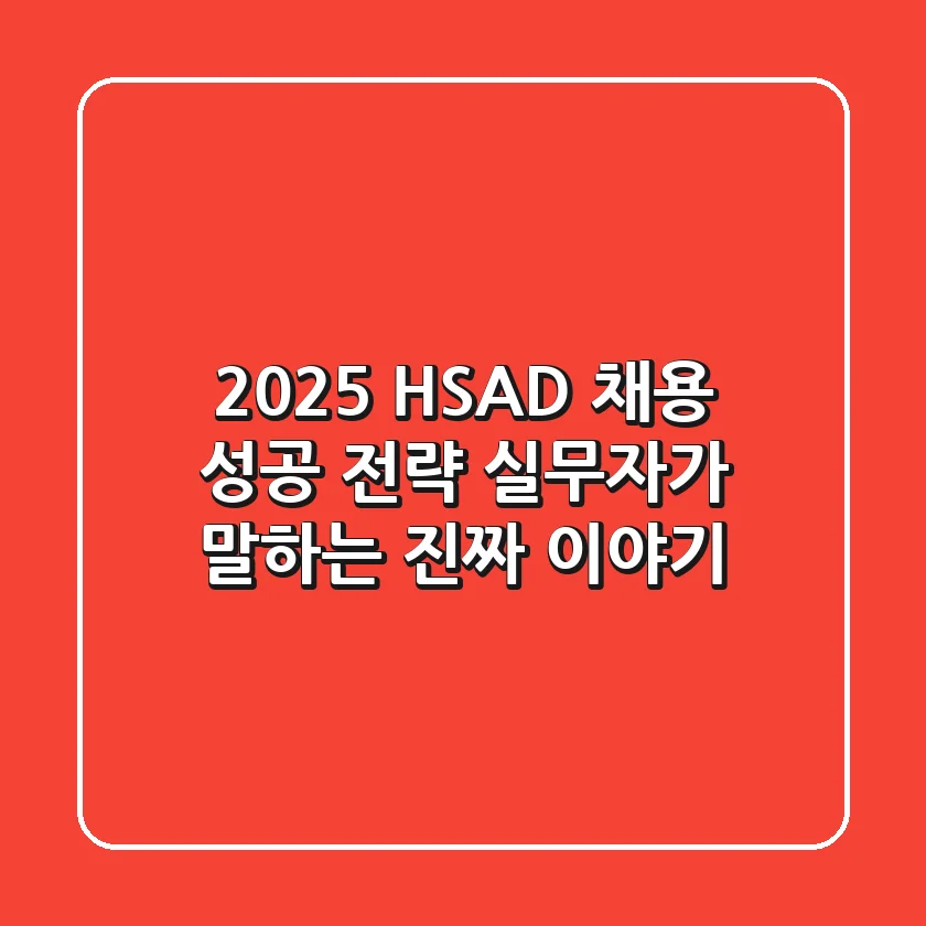 2025 HSAD 채용, 성공 전략: 실무자가 말하는 진짜 이야기