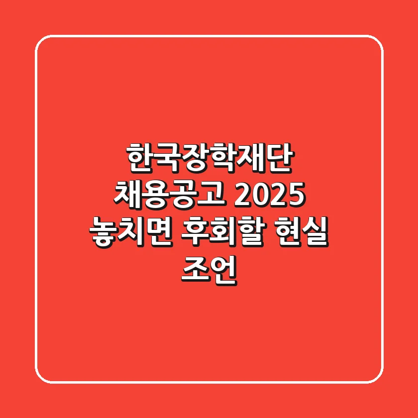 한국장학재단 채용공고 2025, 놓치면 후회할 현실 조언