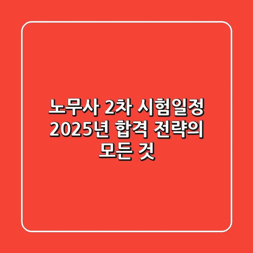 노무사 2차 시험일정, 2025년 합격 전략의 모든 것