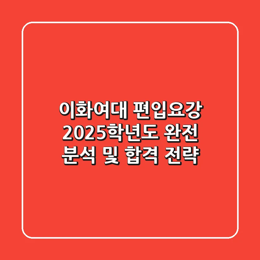 이화여대 편입요강, 2025학년도 완전 분석 및 합격 전략