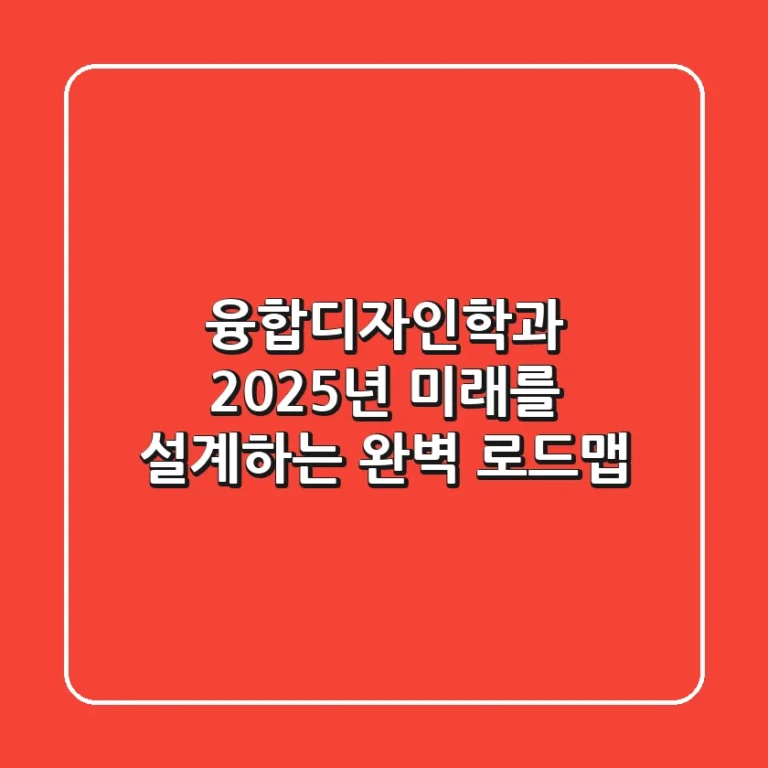 융합디자인학과, 2025년 미래를 설계하는 완벽 로드맵!