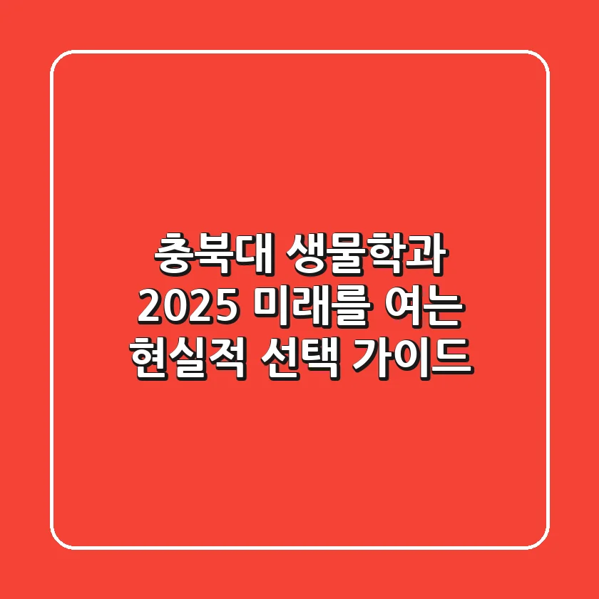 충북대 생물학과 2025, 미래를 여는 현실적 선택 가이드