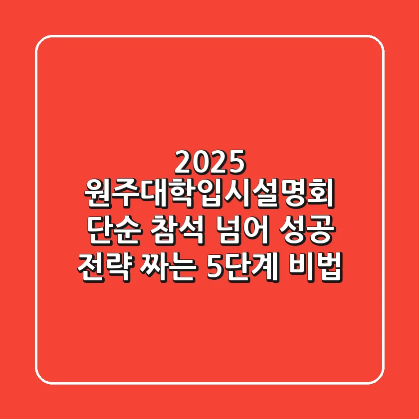 2025 원주대학입시설명회: 단순 참석 넘어 성공 전략 짜는 5단계 비법
