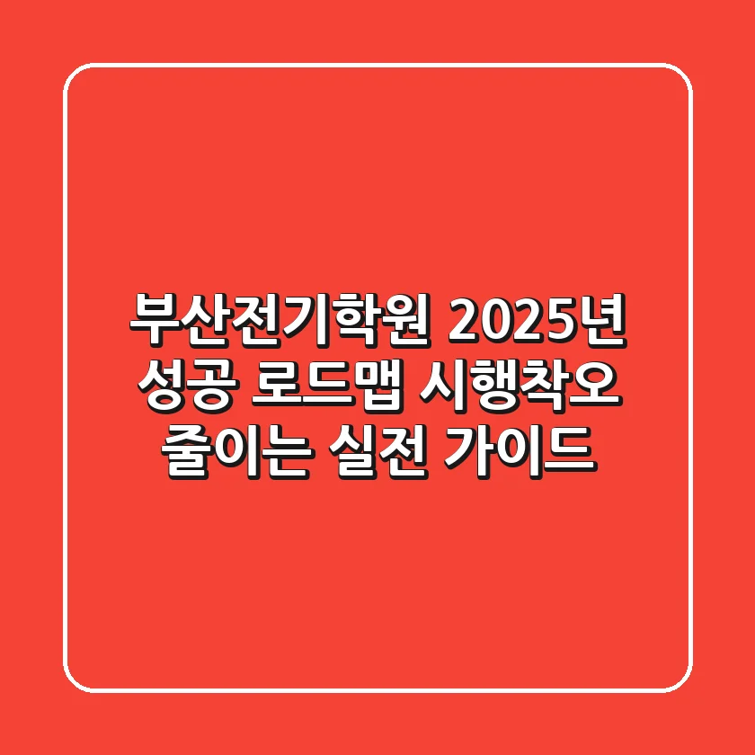 부산전기학원, 2025년 성공 로드맵: 시행착오 줄이는 실전 가이드