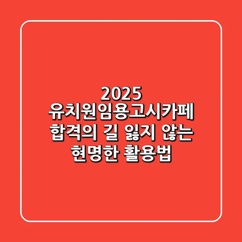 2025 유치원임용고시카페, 합격의 길 잃지 않는 현명한 활용법