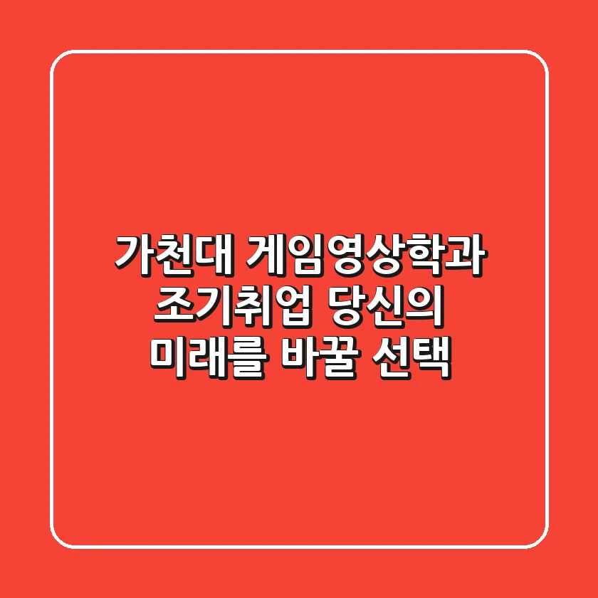 가천대 게임영상학과 조기취업, 당신의 미래를 바꿀 선택