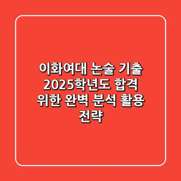 이화여대 논술 기출, 2025학년도 합격 위한 완벽 분석 & 활용 전략
