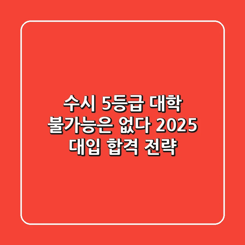 수시 5등급 대학, 불가능은 없다? 2025 대입 합격 전략