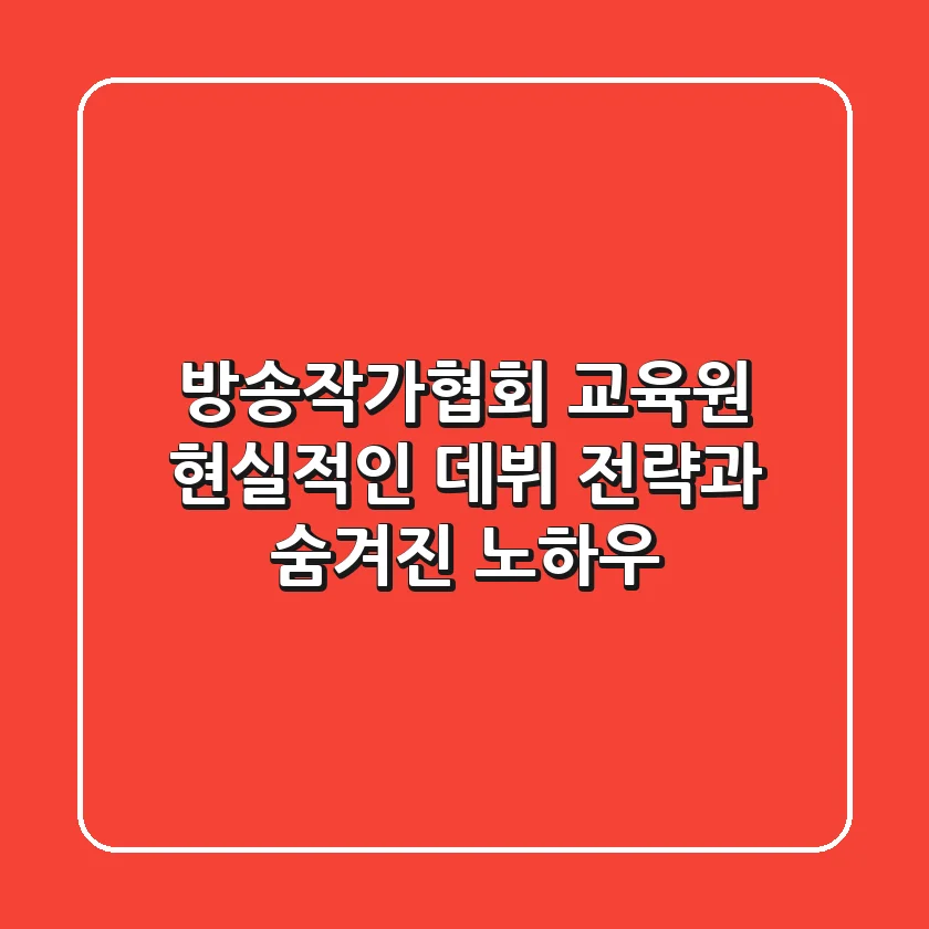 방송작가협회 교육원: 현실적인 데뷔 전략과 숨겨진 노하우