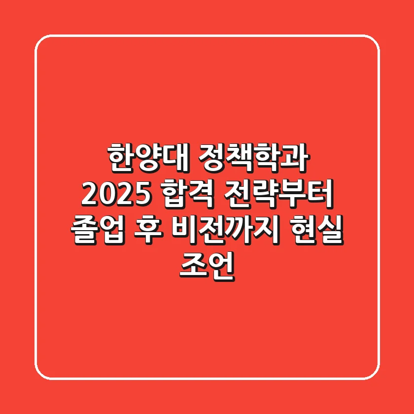 한양대 정책학과, 2025 합격 전략부터 졸업 후 비전까지 현실 조언