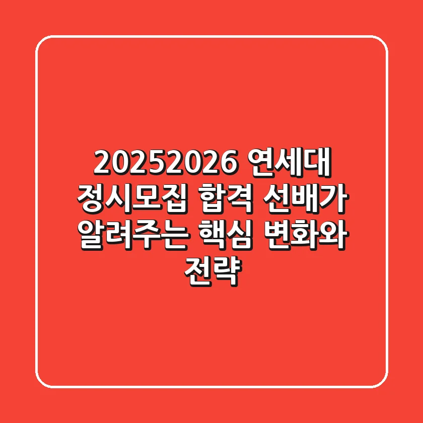 2025/2026 연세대 정시모집, 합격 선배가 알려주는 핵심 변화와 전략