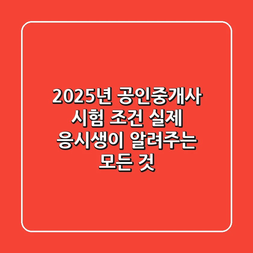 2025년 공인중개사 시험 조건, 실제 응시생이 알려주는 모든 것!