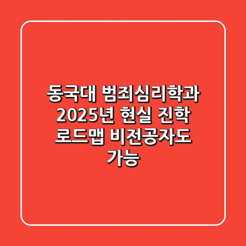 동국대 범죄심리학과, 2025년 현실 진학 로드맵 (비전공자도 가능!)