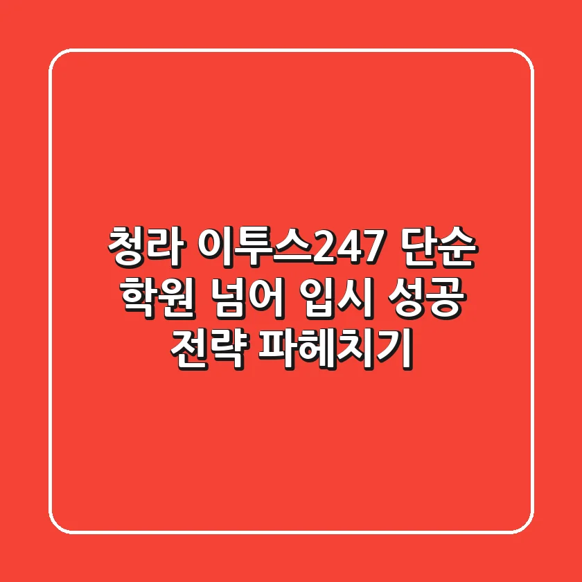 청라 이투스247, 단순 학원 넘어 입시 성공 전략 파헤치기