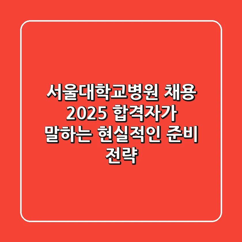 서울대학교병원 채용 2025: 합격자가 말하는 현실적인 준비 전략