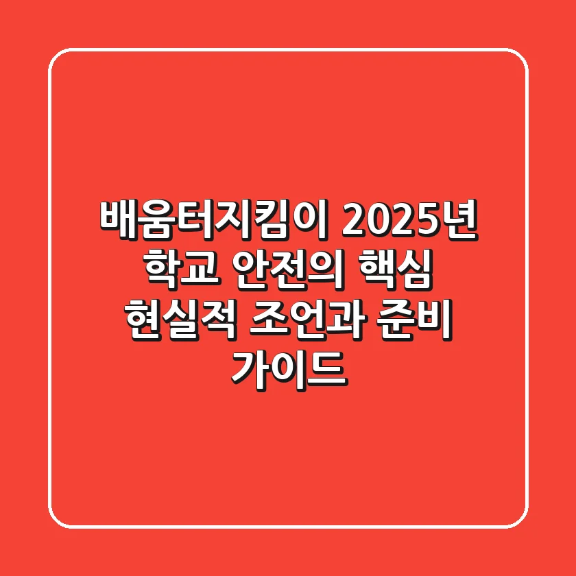 배움터지킴이, 2025년 학교 안전의 핵심: 현실적 조언과 준비 가이드