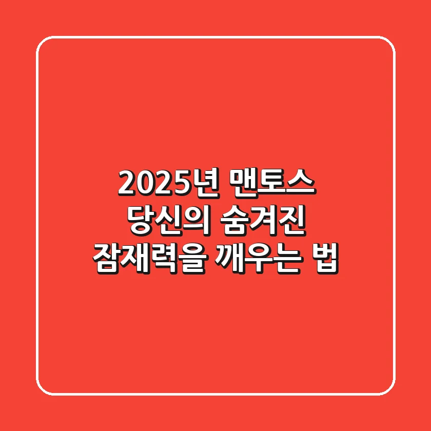 2025년 맨토스, 당신의 숨겨진 잠재력을 깨우는 법
