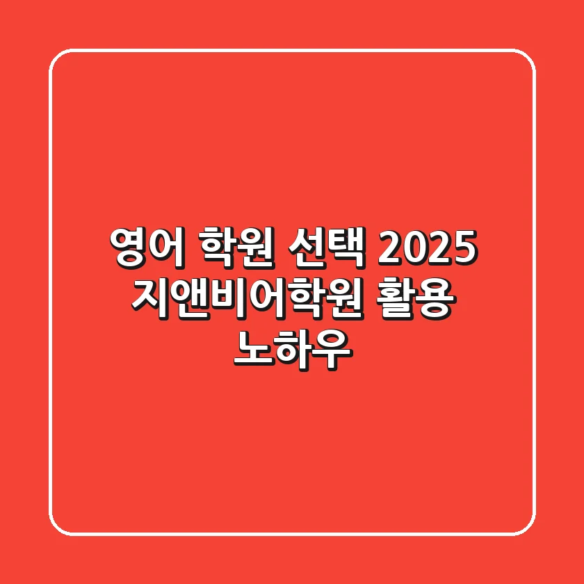 영어 학원 선택, 2025 지앤비어학원 활용 노하우
