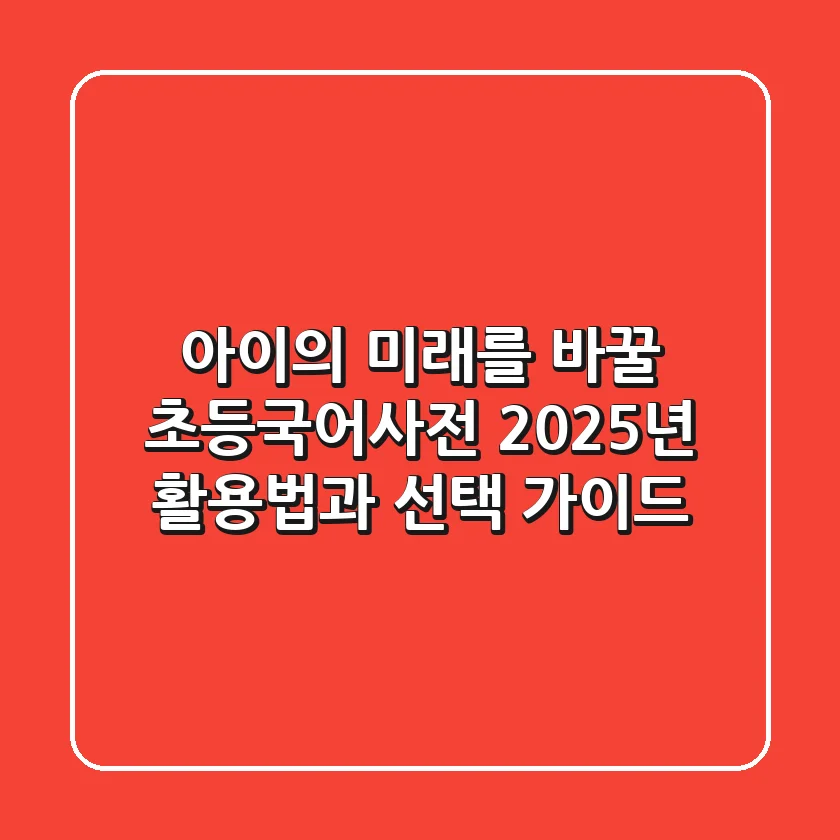 아이의 미래를 바꿀 초등국어사전, 2025년 활용법과 선택 가이드